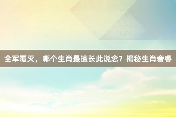 全军覆灭，哪个生肖最擅长此说念？揭秘生肖奢睿